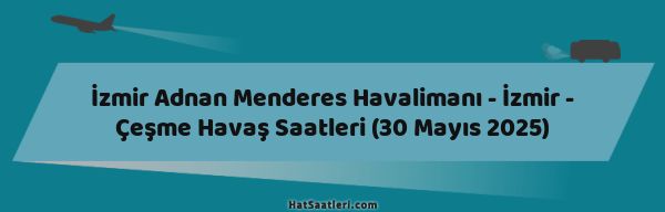 İzmir Adnan Menderes Havalimanı - İzmir - Çeşme Havaş Saatleri (30 Mayıs 2025)
